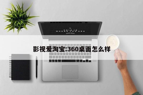 影视爱淘宝:360桌面怎么样