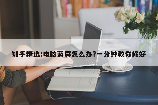 知乎精选:电脑蓝屏怎么办?一分钟教你修好  第1张