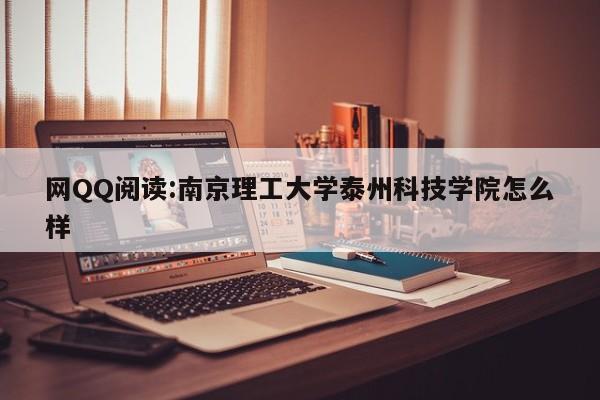 网QQ阅读:南京理工大学泰州科技学院怎么样