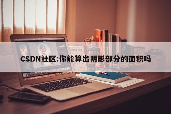 CSDN社区:你能算出阴影部分的面积吗