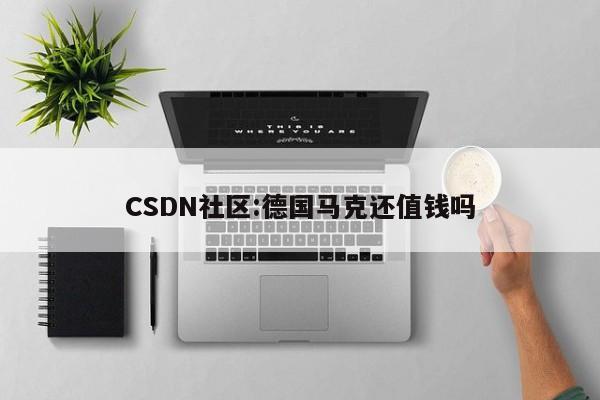 CSDN社区:德国马克还值钱吗  第1张