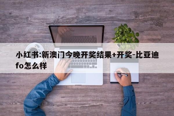 小红书:新澳门今晚开奖结果+开奖-比亚迪fo怎么样  第1张