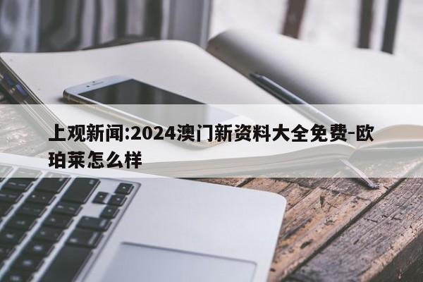 上观新闻:2024澳门新资料大全免费-欧珀莱怎么样  第1张