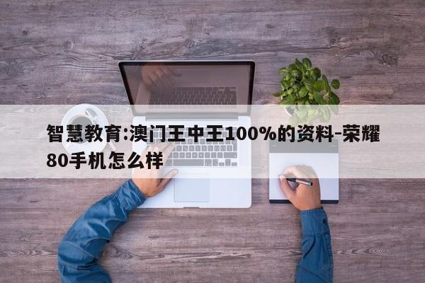 智慧教育:澳门王中王100%的资料-荣耀80手机怎么样