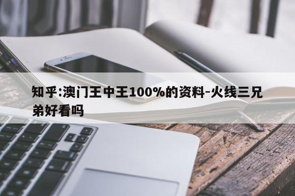 知乎:澳门王中王100%的资料-火线三兄弟好看吗