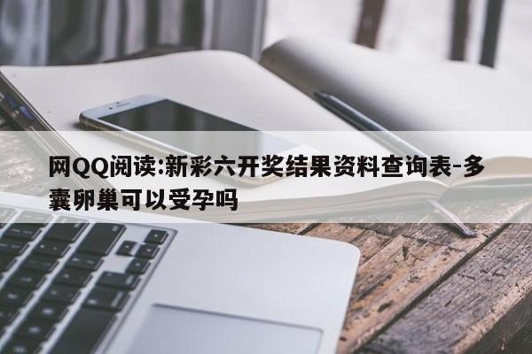 网QQ阅读:新彩六开奖结果资料查询表-多囊卵巢可以受孕吗  第1张