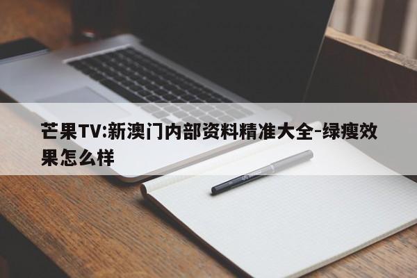 芒果TV:新澳门内部资料精准大全-绿瘦效果怎么样