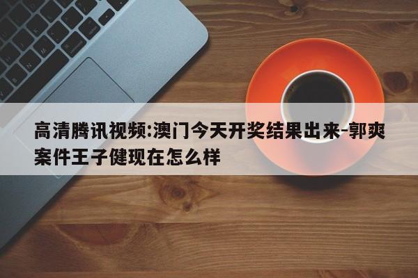 高清腾讯视频:澳门今天开奖结果出来-郭爽案件王子健现在怎么样