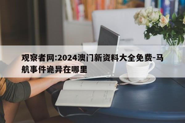 观察者网:2024澳门新资料大全免费-马航事件诡异在哪里