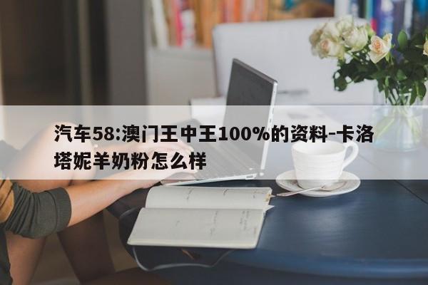 汽车58:澳门王中王100%的资料-卡洛塔妮羊奶粉怎么样