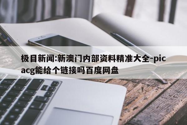 极目新闻:新澳门内部资料精准大全-picacg能给个链接吗百度网盘