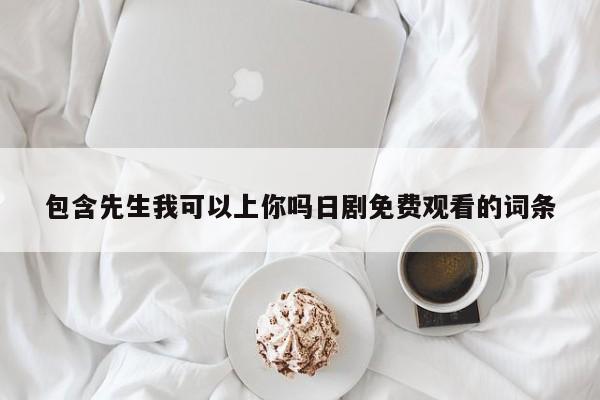 包含先生我可以上你吗日剧免费观看的词条  第1张