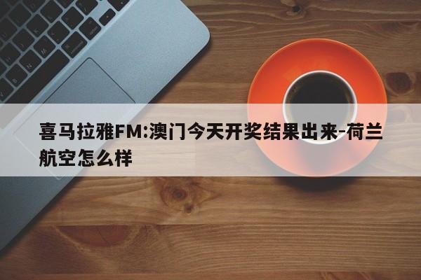 喜马拉雅FM:澳门今天开奖结果出来-荷兰航空怎么样