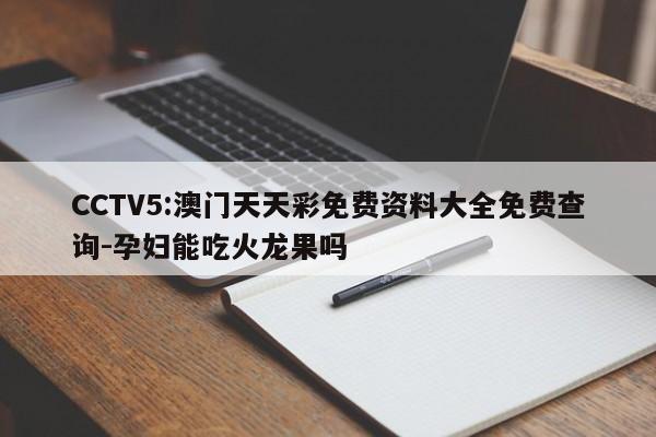 CCTV5:澳门天天彩免费资料大全免费查询-孕妇能吃火龙果吗