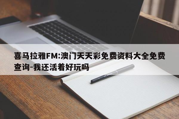 喜马拉雅FM:澳门天天彩免费资料大全免费查询-我还活着好玩吗