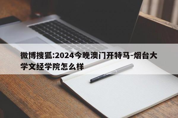 微博搜狐:2024今晚澳门开特马-烟台大学文经学院怎么样  第1张