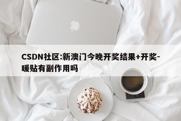 CSDN社区:新澳门今晚开奖结果+开奖-暖贴有副作用吗