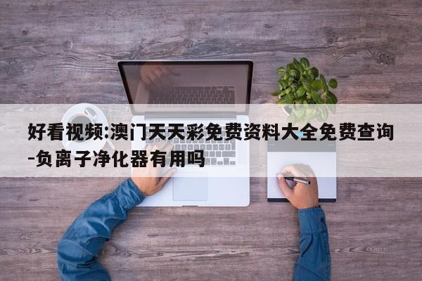 好看视频:澳门天天彩免费资料大全免费查询-负离子净化器有用吗