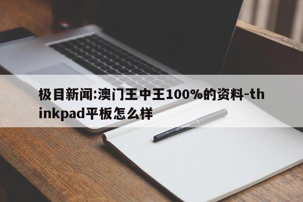 极目新闻:澳门王中王100%的资料-thinkpad平板怎么样  第1张