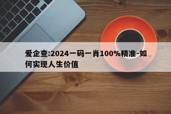 爱企查:2024一码一肖100%精准-如何实现人生价值