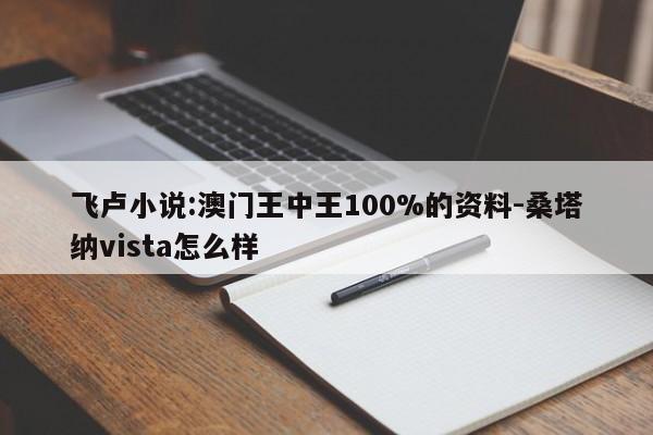 飞卢小说:澳门王中王100%的资料-桑塔纳vista怎么样