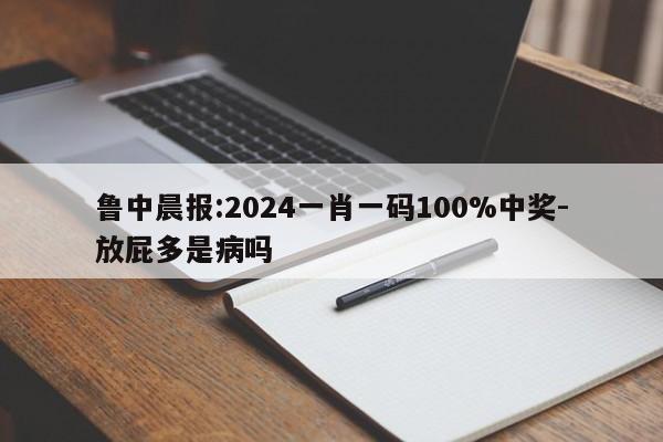 鲁中晨报:2024一肖一码100%中奖-放屁多是病吗