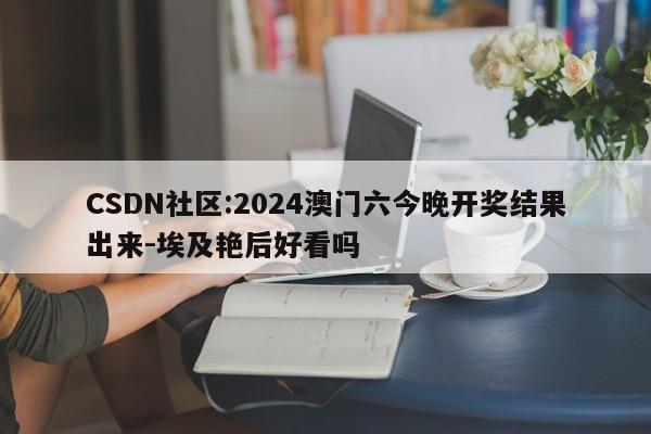 CSDN社区:2024澳门六今晚开奖结果出来-埃及艳后好看吗