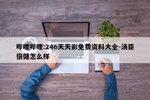 哔哩哔哩:246天天彩免费资料大全-汤臣倍健怎么样