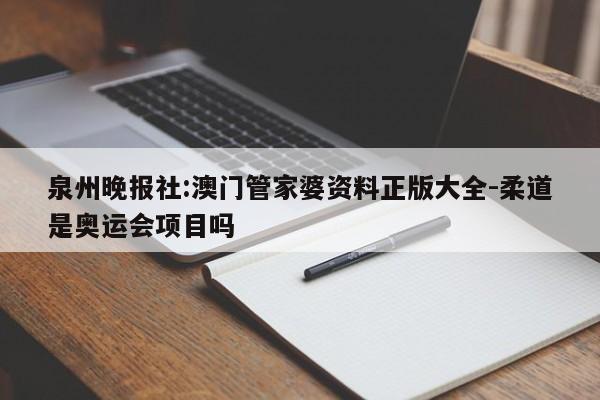 泉州晚报社:澳门管家婆资料正版大全-柔道是奥运会项目吗  第1张