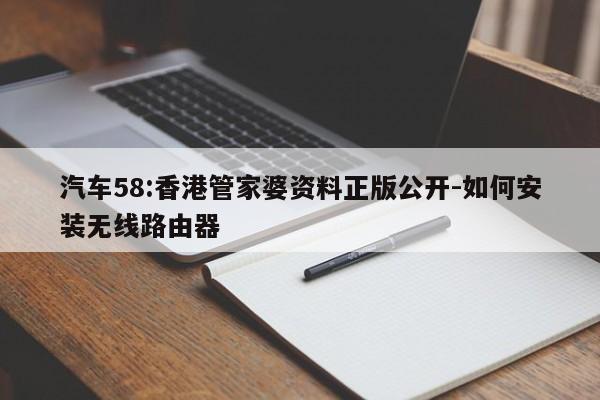 汽车58:香港管家婆资料正版公开-如何安装无线路由器  第1张