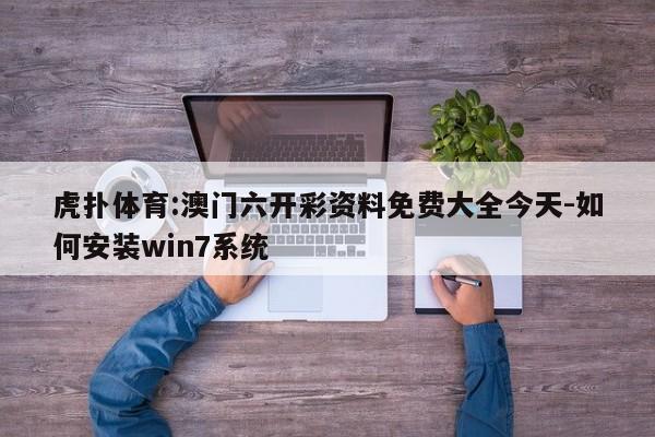 虎扑体育:澳门六开彩资料免费大全今天-如何安装win7系统  第1张