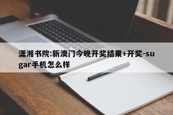 潇湘书院:新澳门今晚开奖结果+开奖-sugar手机怎么样