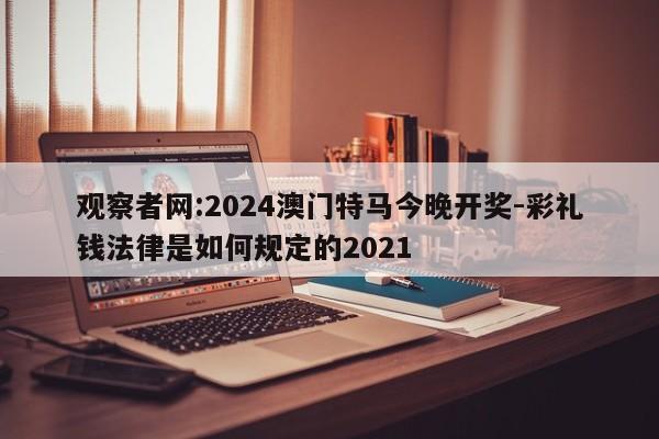 观察者网:2024澳门特马今晚开奖-彩礼钱法律是如何规定的2021