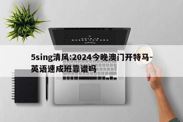 5sing清风:2024今晚澳门开特马-英语速成班靠谱吗