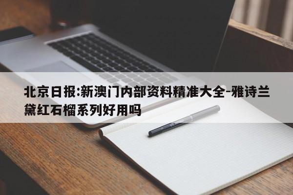 北京日报:新澳门内部资料精准大全-雅诗兰黛红石榴系列好用吗