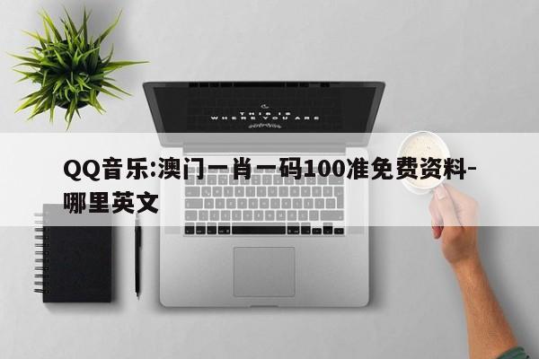 QQ音乐:澳门一肖一码100准免费资料-哪里英文