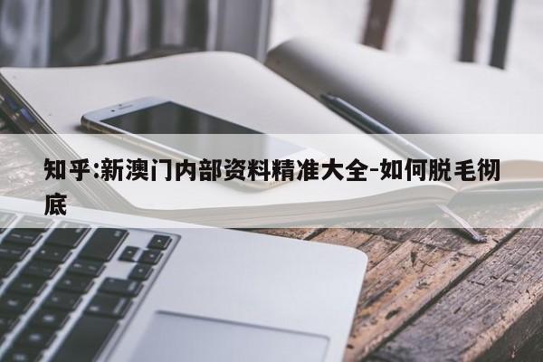 知乎:新澳门内部资料精准大全-如何脱毛彻底