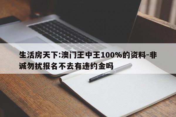 生活房天下:澳门王中王100%的资料-非诚勿扰报名不去有违约金吗  第1张