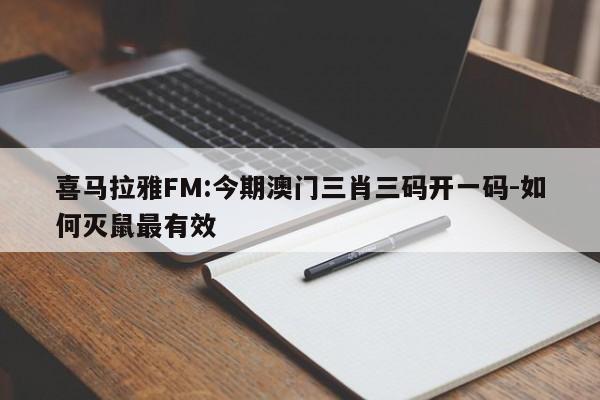 喜马拉雅FM:今期澳门三肖三码开一码-如何灭鼠最有效