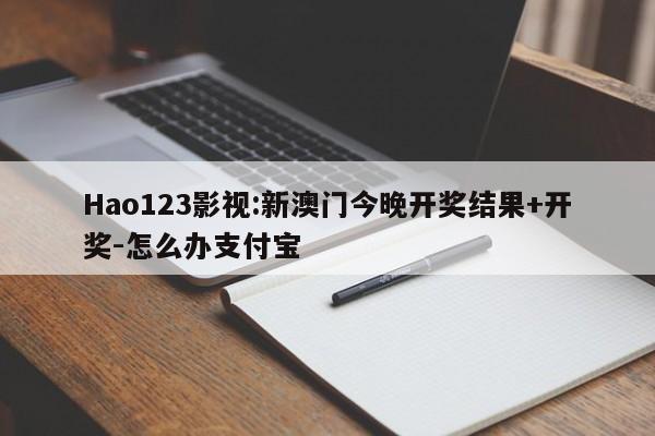 Hao123影视:新澳门今晚开奖结果+开奖-怎么办支付宝  第1张