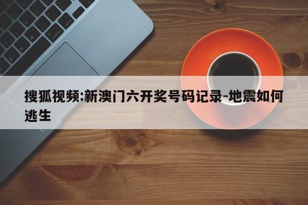 搜狐视频:新澳门六开奖号码记录-地震如何逃生  第1张