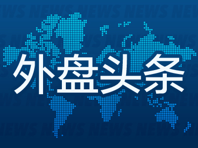 外盘头条：美国职位空缺降至2021年2月以来最低 OpenAI员工警告AI缺乏监督 存在“严重风险”